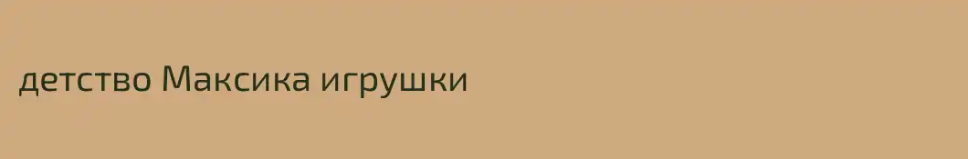 детство Максика игрушки